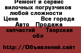 •	Ремонт и сервис вилочных погрузчиков (любой сложности) › Цена ­ 1 000 - Все города Авто » Продажа запчастей   . Тверская обл.